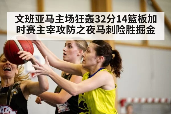 文班亚马主场狂轰32分14篮板加时赛主宰攻防之夜马刺险胜掘金