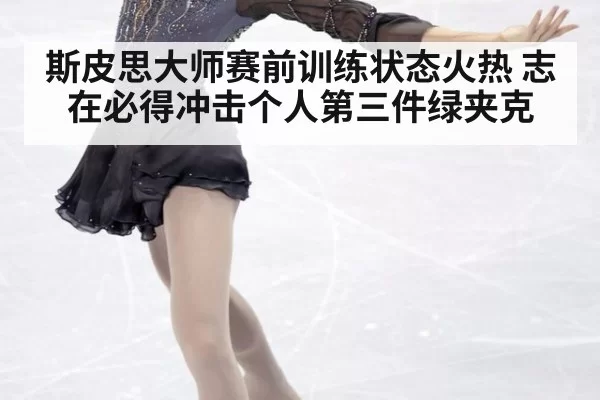 斯皮思大师赛前训练状态火热 志在必得冲击个人第三件绿夹克