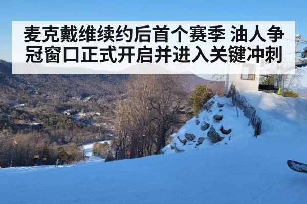 麦克戴维续约后首个赛季 油人争冠窗口正式开启并进入关键冲刺