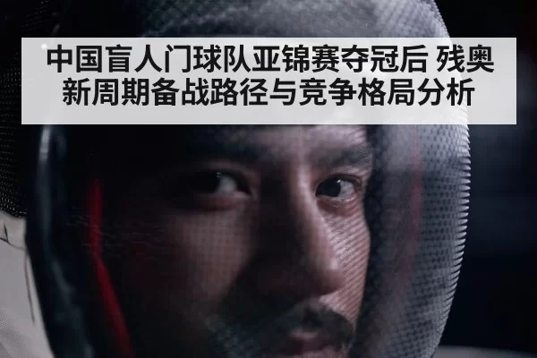 中国盲人门球队亚锦赛夺冠后 残奥新周期备战路径与竞争格局分析
