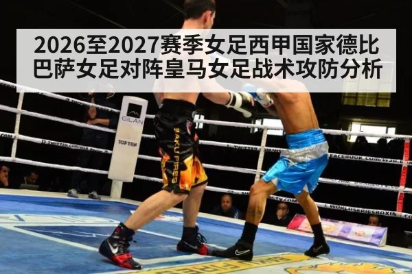 2026至2027赛季女足西甲国家德比巴萨女足对阵皇马女足战术攻防分析